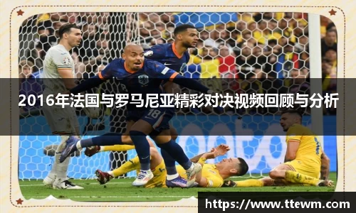 2016年法国与罗马尼亚精彩对决视频回顾与分析