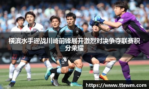 横滨水手迎战川崎前锋展开激烈对决争夺联赛积分荣耀