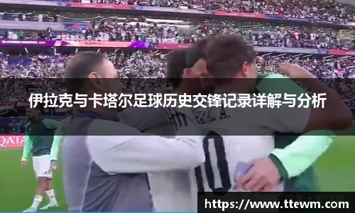 伊拉克与卡塔尔足球历史交锋记录详解与分析
